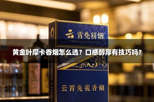 黄金叶摩卡香烟怎么选？口感醇厚有技巧吗？